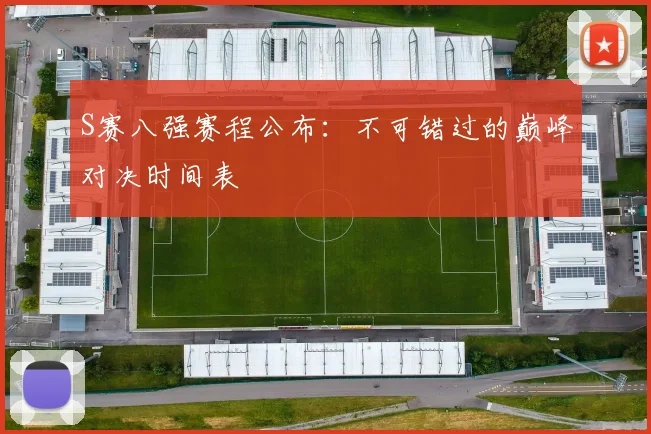 S赛八强赛程公布：不可错过的巅峰对决时间表