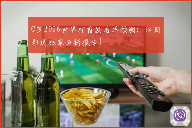C罗2026世界杯首发名单预测：注册即送独家分析报告！