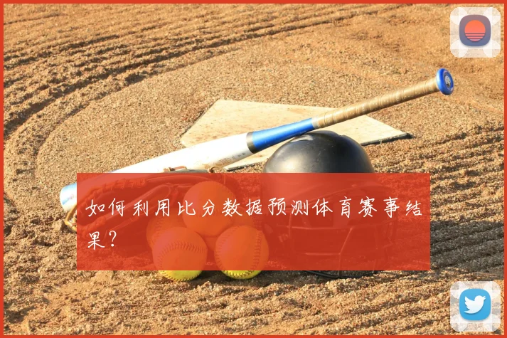 如何利用比分数据预测体育赛事结果？