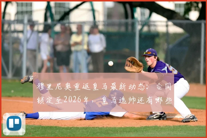 穆里尼奥重返皇马最新动态：合同锁定至2026年，皇马选帅还有哪些备选方案？球迷热议阵容变化