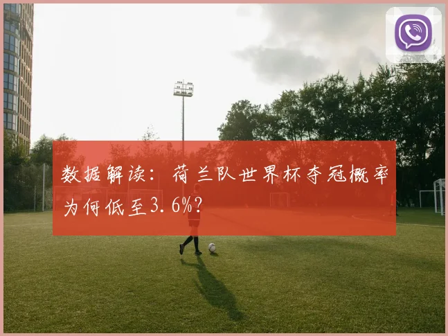 数据解读：荷兰队世界杯夺冠概率为何低至3.6%？