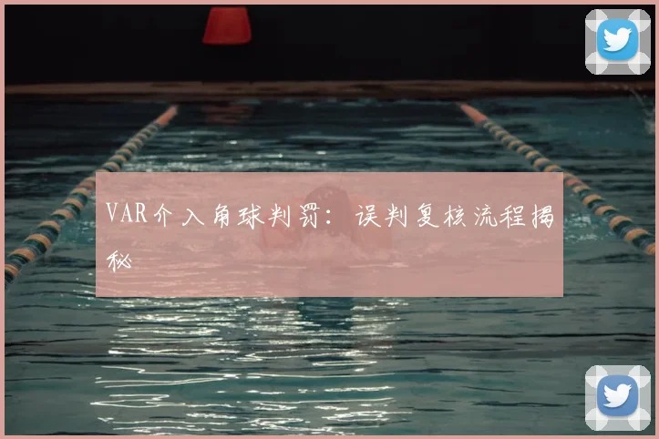 VAR介入角球判罚：误判复核流程揭秘
