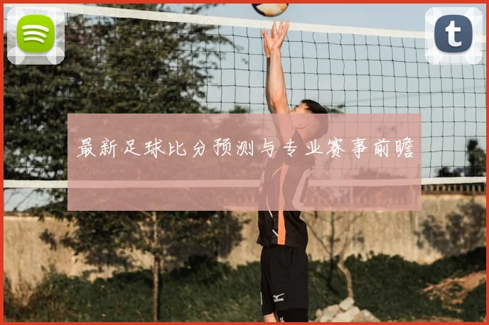 最新足球比分预测与专业赛事前瞻