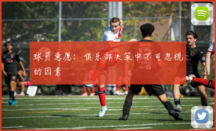 球员意愿：俱乐部决策中不可忽视的因素