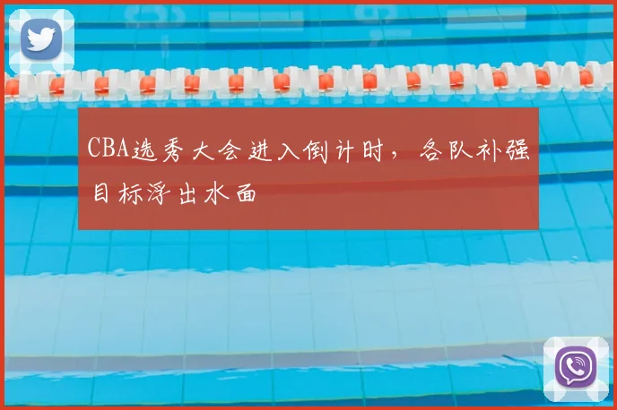 CBA选秀大会进入倒计时，各队补强目标浮出水面