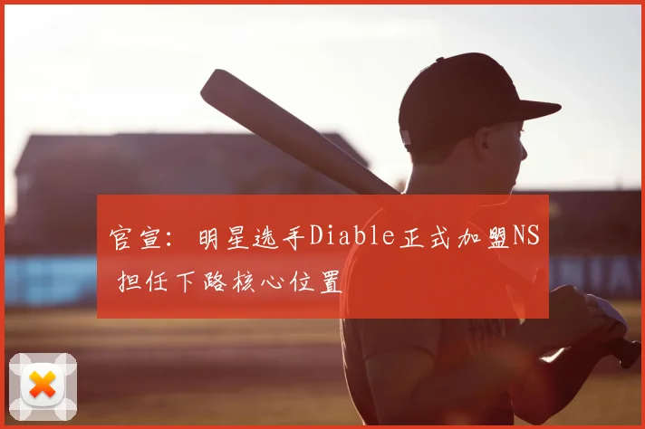 官宣：明星选手Diable正式加盟NS 担任下路核心位置