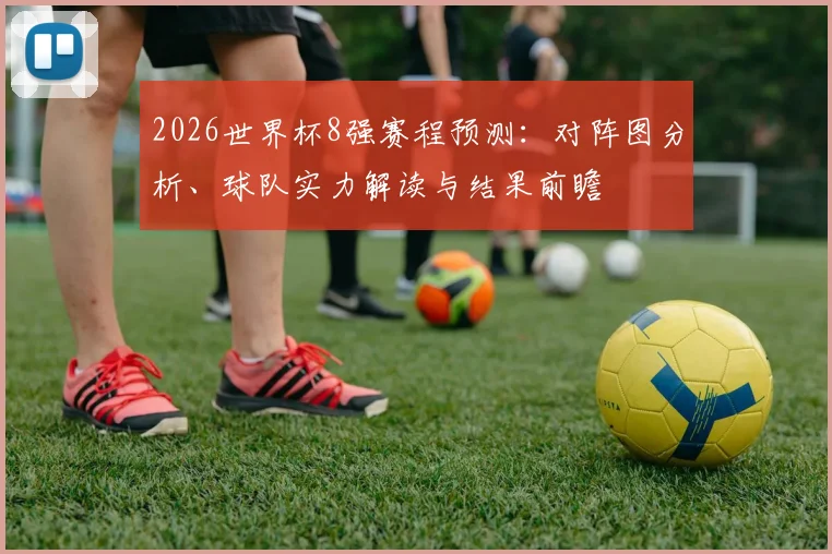 2026世界杯8强赛程预测：对阵图分析、球队实力解读与结果前瞻
