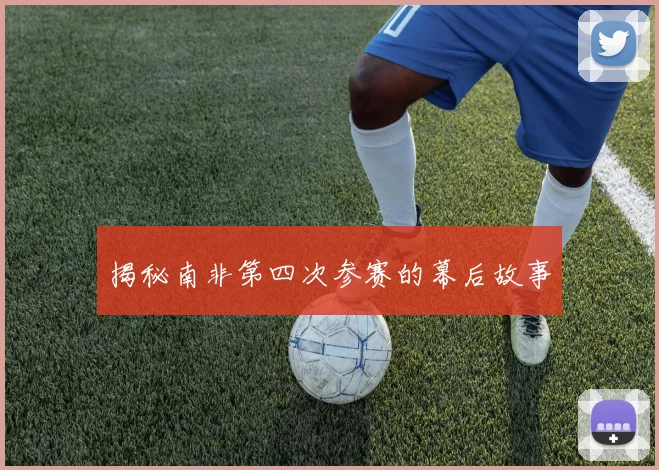 揭秘南非第四次参赛的幕后故事