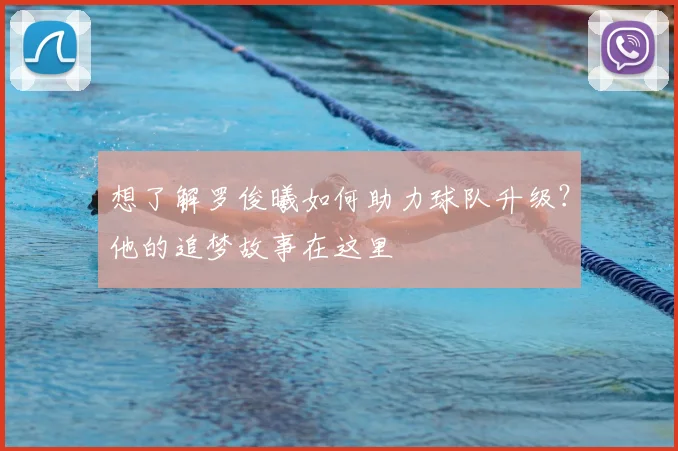 想了解罗俊曦如何助力球队升级？他的追梦故事在这里