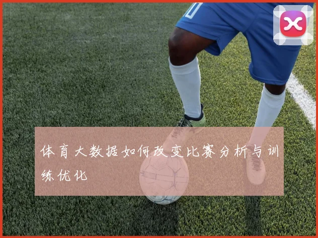 体育大数据如何改变比赛分析与训练优化