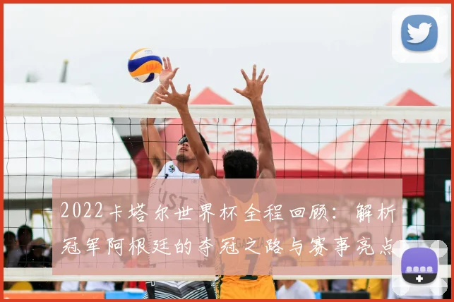 2022卡塔尔世界杯全程回顾：解析冠军阿根廷的夺冠之路与赛事亮点